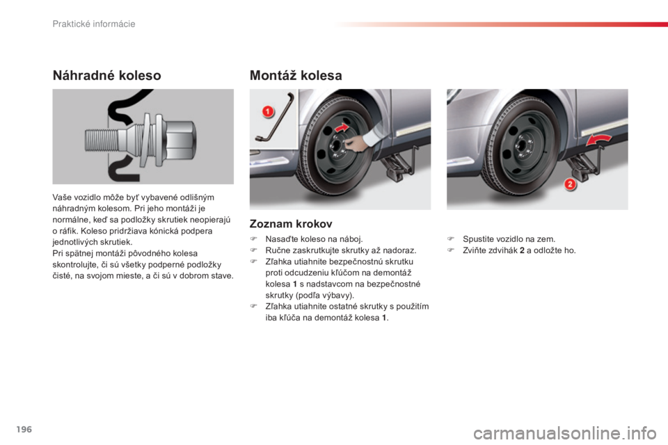 CITROEN C5 2015  Návod na použitie (in Slovak) 196
C5_sk_Chap08_information_ed01-2014
Zoznam krokov
Montáž kolesa
Náhradné koleso
vaše vozidlo môže byť vybavené odlišným 
náhradným kolesom. Pri jeho montáži je 
normálne, keď sa po