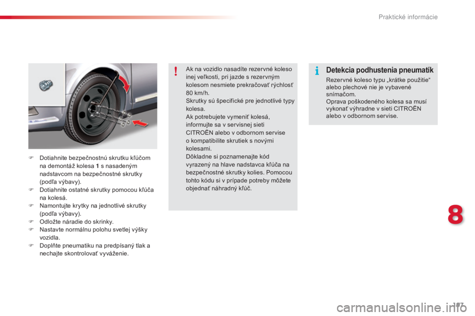 CITROEN C5 2015  Návod na použitie (in Slovak) 197
C5_sk_Chap08_information_ed01-2014
ak na vozidlo nasadíte rezervné koleso 
inej veľkosti, pri jazde s rezervným 
kolesom nesmiete prekračovať rýchlosť 
80  km/h.
Skrutky sú špecifické p