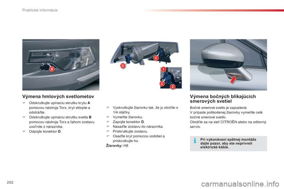 CITROEN C5 2015  Návod na použitie (in Slovak) 202
C5_sk_Chap08_information_ed01-2014
Výmena bočných blikajúcich 
smerových svetiel
Bočné smerové svetlo je zapustené.v prípade poškodenej žiarovky vymeňte celé 
bočné smerové svetlo