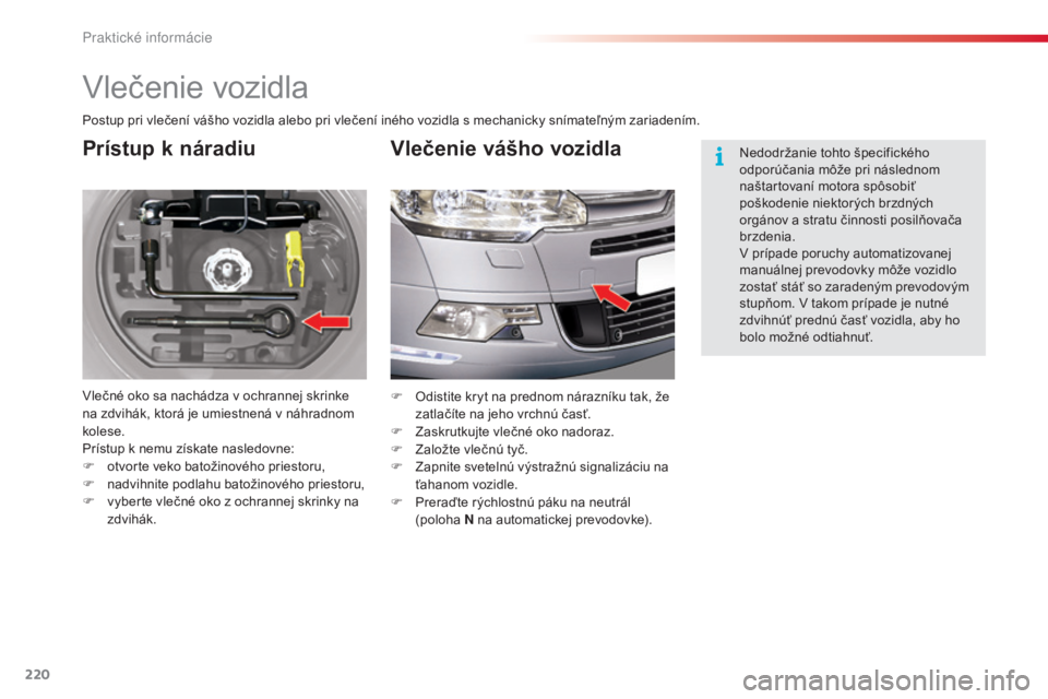 CITROEN C5 2015  Návod na použitie (in Slovak) 220
C5_sk_Chap08_information_ed01-2014
vlečenie vozidla
Prístup k náradiu
vlečné oko sa nachádza v ochrannej skrinke 
na zdvihák, ktorá je umiestnená v náhradnom 
kolese.
Prístup k nemu zí