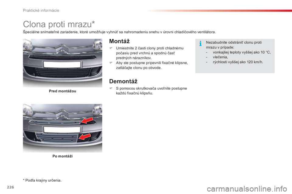CITROEN C5 2015  Návod na použitie (in Slovak) 226
C5_sk_Chap08_information_ed01-2014
* Podľa krajiny určenia.
Clona proti mrazu*
Montáž
F  umiestnite 2  časti clony proti chladnému 
počasiu pred vrchnú a spodnú časť 
predných nárazn