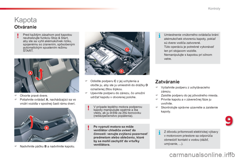 CITROEN C5 2015  Návod na použitie (in Slovak) 231
C5_sk_Chap09_verification_ed01-2014
kapota
Otváranie
F Nadvihnite páčku B a nadvihnite kapotu. F  
O
 distite podperu C z jej uchytenia a 
otočte ju, aby ste ju umiestnili do drážky D 
ozna