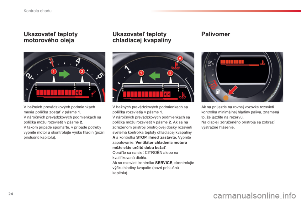 CITROEN C5 2015  Návod na použitie (in Slovak) 24
C5_sk_Chap01_controle-de-marche_ed01-2014
Ukazovateľ teploty 
motorového oleja
v bežných prevádzkových podmienkach 
m usia políčka zostať v pásme 1 .
v

 náročných prevádzkových podm