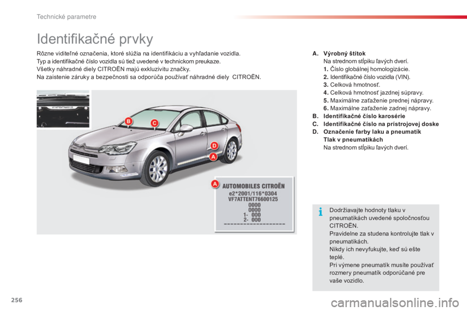 CITROEN C5 2015  Návod na použitie (in Slovak) 256
C5_sk_Chap10_caracteristique_ed01-2014
Identifikačné prvky
rôzne viditeľné označenia, ktoré slúžia na identifikáciu a vyhľadanie vozidla.typ a identifikačné číslo vozidla sú tiež 
