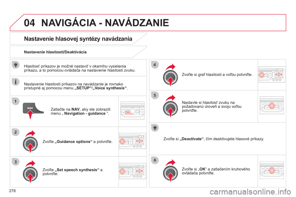 CITROEN C5 2015  Návod na použitie (in Slovak) 04
276
C5_sk_Chap11b_rt6-2-8_ed01-2014
Zatlačte na N AV, aby ste zobrazili 
menu „ Navigation - guidance  “.
Nastavenie hlasovej syntézy navádzania
Zvoľte „Guidance options“  a potvrďte.
