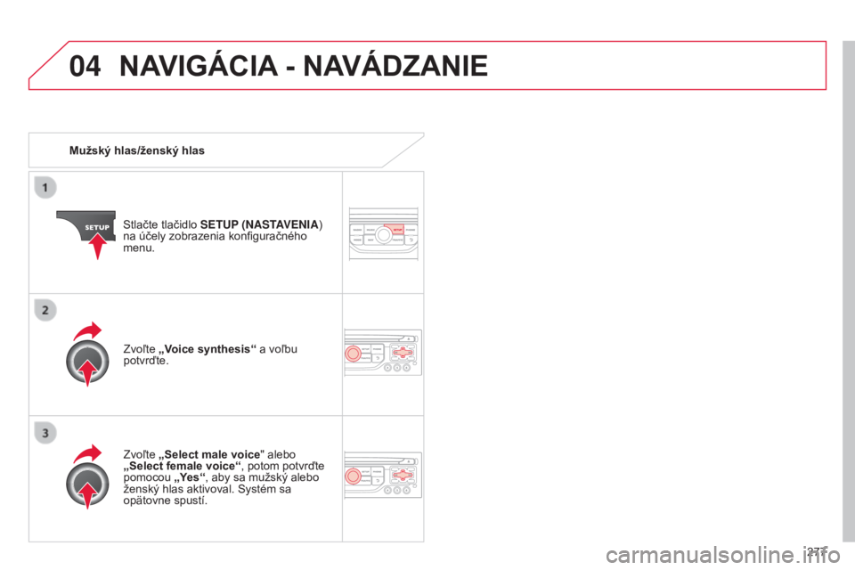CITROEN C5 2015  Návod na použitie (in Slovak) 04
277
C5_sk_Chap11b_rt6-2-8_ed01-2014
Mužský hlas/ženský hlasStlačte tlačidlo  SETUP (NASTAVENIA) 
na účely zobrazenia konfiguračného 
menu.
Zvoľte  „Select male voice" alebo 
„Sel