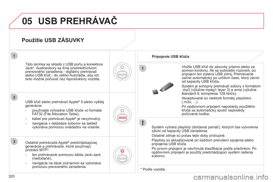 CITROEN C5 2015  Návod na použitie (in Slovak) 05
320
C5_sk_Chap11c_rD45_ed01_2014
USB PREHRÁVAČ
Systém vytvára playlisty (dočasná pamäť), ktorých čas vytvorenia 
závisí od kapacity u SB zariadenia.
Ostatné zdroje sú počas tejto dob