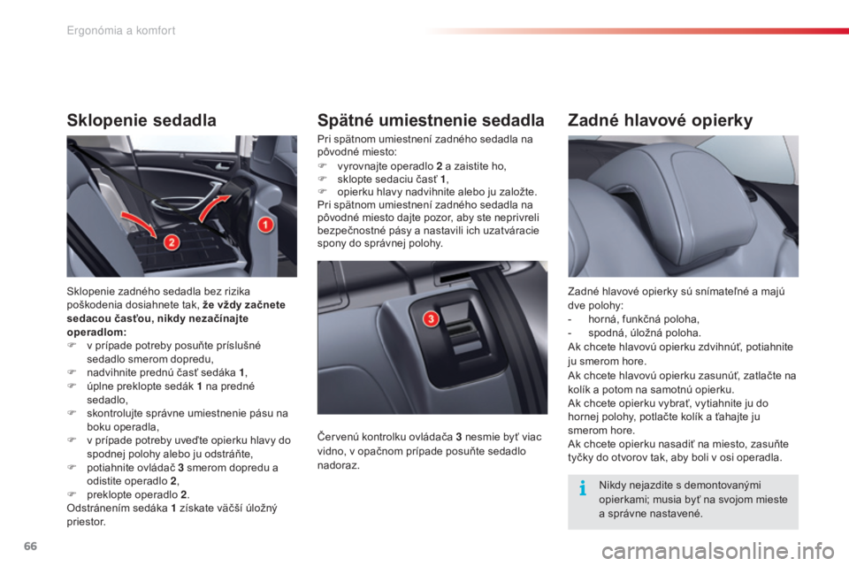 CITROEN C5 2015  Návod na použitie (in Slovak) 66
C5_sk_Chap03_ergo-et-confort_ed01-2014
Zadné hlavové opierky
Zadné hlavové opierky sú snímateľné a majú 
dve polohy:
- 
h
 orná, funkčná poloha,
-
 
s
 podná, úložná poloha.
ak c

h