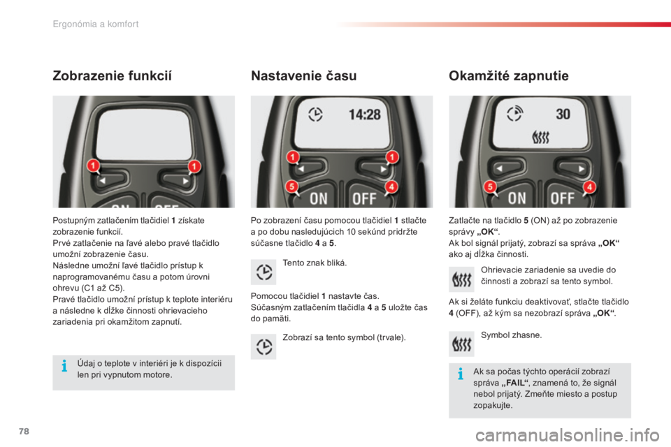 CITROEN C5 2015  Návod na použitie (in Slovak) 78
C5_sk_Chap03_ergo-et-confort_ed01-2014
Nastavenie času
Po zobrazení času pomocou tlačidiel 1 stlačte 
a p o dobu nasledujúcich 10   sekúnd pridržte 
súčasne tlačidlo 4
  a 5.
Okamžité 