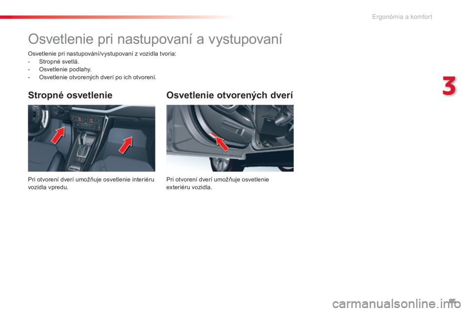 CITROEN C5 2015  Návod na použitie (in Slovak) 85
C5_sk_Chap03_ergo-et-confort_ed01-2014
Osvetlenie otvorených dverí
Pri otvorení dverí umožňuje osvetlenie 
exteriéru vozidla.
Stropné osvetlenie
Pri otvorení dverí umožňuje osvetlenie i