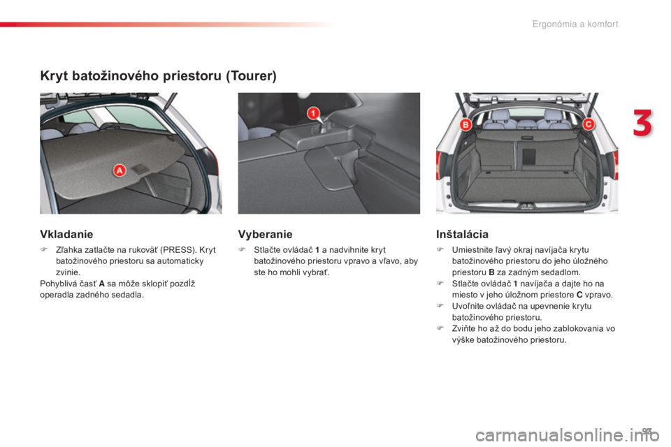 CITROEN C5 2015  Návod na použitie (in Slovak) 93
C5_sk_Chap03_ergo-et-confort_ed01-2014
Kryt batožinového priestoru (Tourer)
Vkladanie
F Zľahka zatlačte na rukoväť (Pre SS).  kr yt 
batožinového priestoru sa automaticky 
zvinie.
Pohybliv