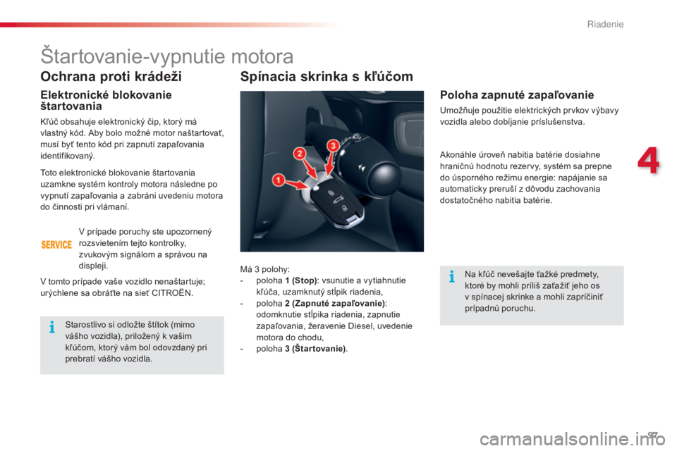 CITROEN C5 2015  Návod na použitie (in Slovak) 97
C5_sk_Chap04_conduite_ed01-2014
Ochrana proti krádeži
Elektronické blokovanie 
štartovania
kľúč obsahuje elektronický čip, ktorý má 
vlastný kód. aby bolo možné motor naštartovať, 