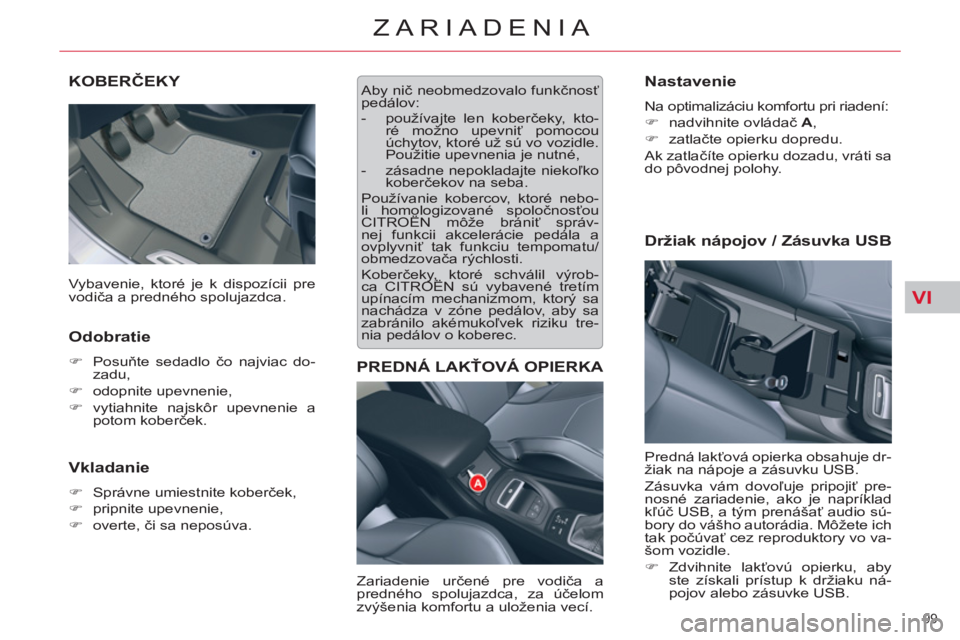 CITROEN C5 2014  Návod na použitie (in Slovak) VI
99 
ZARIADENIA
KOBERČEKY 
   
Odobratie 
 
 
 
�) 
 Posuňte sedadlo čo najviac do-
zadu, 
   
�) 
 odopnite upevnenie, 
   
�) 
 vytiahnite najskôr upevnenie a 
potom koberček.  
 
 
 
Vkladan
