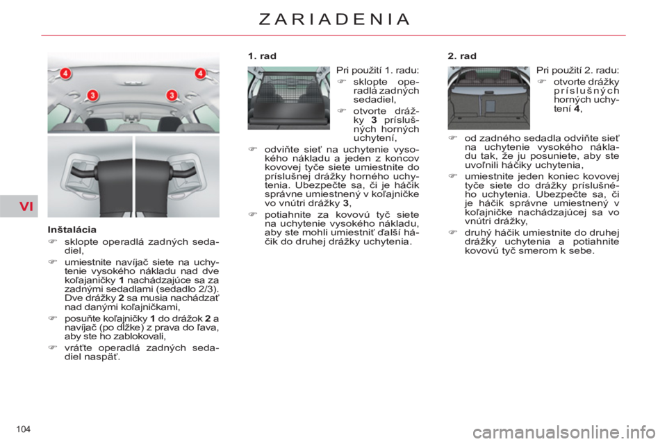 CITROEN C5 2014  Návod na použitie (in Slovak) VI
104 
ZARIADENIA
   
Inštalácia 
   
 
�) 
  sklopte operadlá zadných seda-
diel, 
   
�) 
 umiestnite navíjač siete na uchy-
tenie vysokého nákladu nad dve 
koľajaničky  1  
nachádzajúc