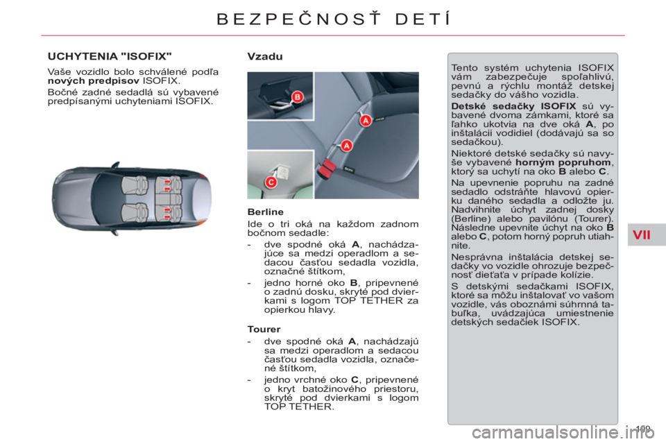 CITROEN C5 2014 Návod na použitie (in Slovak) VII
109
BEZPEČNOSŤ DETÍ
UCHYTENIA "ISOFIX"
Vaše vozidlo bolo schválené podľa
nových predpisov
ISOFIX.
Bočné zadné sedadlá sú vybavené
predpísanými uchyteniami ISOFIX.
CITROEN C5 2014 Návod na použitie (in Slovak) VII
109
BEZPEČNOSŤ DETÍ
UCHYTENIA "ISOFIX"
Vaše vozidlo bolo schválené podľa
nových predpisov
ISOFIX.
Bočné zadné sedadlá sú vybavené
predpísanými uchyteniami ISOFIX.