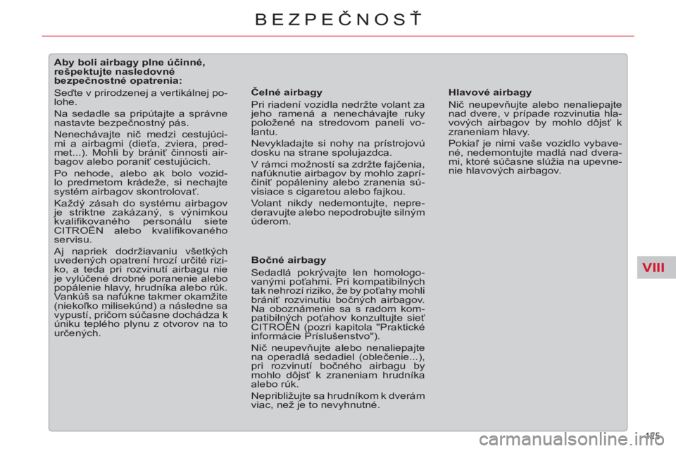 CITROEN C5 2014  Návod na použitie (in Slovak) VIII
125 
BEZPEČNOSŤ
 
 
 
 
 
 
 
 
 
 
 
 
 
 
Aby boli airbagy plne účinné, 
rešpektujte nasledovné 
bezpečnostné opatrenia: 
  Seďte v prirodzenej a vertikálnej po-
lohe. 
  Na sedadle 