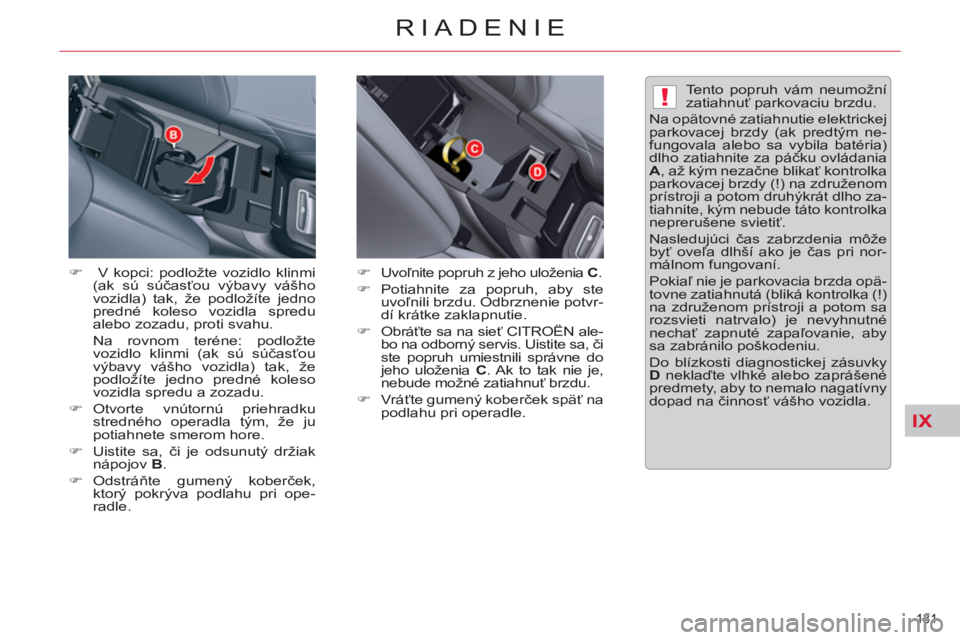 CITROEN C5 2014  Návod na použitie (in Slovak) IX
!
131 
RIADENIE
   
�) 
   
 V kopci: podložte vozidlo klinmi 
(ak sú súčasťou výbavy vášho 
vozidla) tak, že podložíte jedno 
predné koleso vozidla spredu 
alebo zozadu, proti svahu. 
