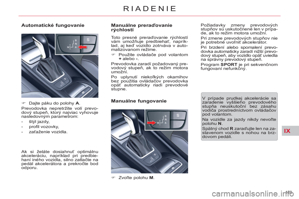 CITROEN C5 2014 Návod na použitie (in Slovak) IX
139
RIADENIE
Manuálne preraďovanie
rýchlostí
Toto presné preraďovanie rýchlostí
vám umožňuje predbiehať, naprík-
lad, aj keď vozidlo zotrváva v auto-
matizovanom režime.
CITROEN C5 2014 Návod na použitie (in Slovak) IX
139
RIADENIE
Manuálne preraďovanie
rýchlostí
Toto presné preraďovanie rýchlostí
vám umožňuje predbiehať, naprík-
lad, aj keď vozidlo zotrváva v auto-
matizovanom režime.