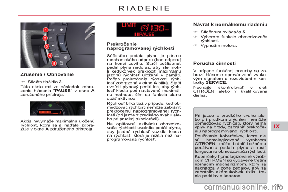 CITROEN C5 2014 Návod na použitie (in Slovak) IX
151
RIADENIE
Pri jazde z prudkého svahu ale-
bo pri prudkom zrýchlení nemôže
obmedzovač rýchlosti, ktorý nemá
vplyv na brzdy, zabrániť prekroče-
niu naprogramovanej rýchlosti.
CITROEN C5 2014 Návod na použitie (in Slovak) IX
151
RIADENIE
Pri jazde z prudkého svahu ale-
bo pri prudkom zrýchlení nemôže
obmedzovač rýchlosti, ktorý nemá
vplyv na brzdy, zabrániť prekroče-
niu naprogramovanej rýchlosti.