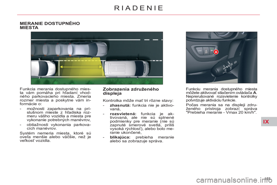 CITROEN C5 2014 Návod na použitie (in Slovak) IX
155
RIADENIE
MERANIE DOSTUPNÉHO MIESTA
Funkcia merania dostupného mies-
ta vám pomáha pri hľadaní vhod-
ného parkovacieho miesta. Zmeria
rozmer miesta a poskytne vám in-
formácie o:
CITROEN C5 2014 Návod na použitie (in Slovak) IX
155
RIADENIE
MERANIE DOSTUPNÉHO MIESTA
Funkcia merania dostupného mies-
ta vám pomáha pri hľadaní vhod-
ného parkovacieho miesta. Zmeria
rozmer miesta a poskytne vám in-
formácie o:
