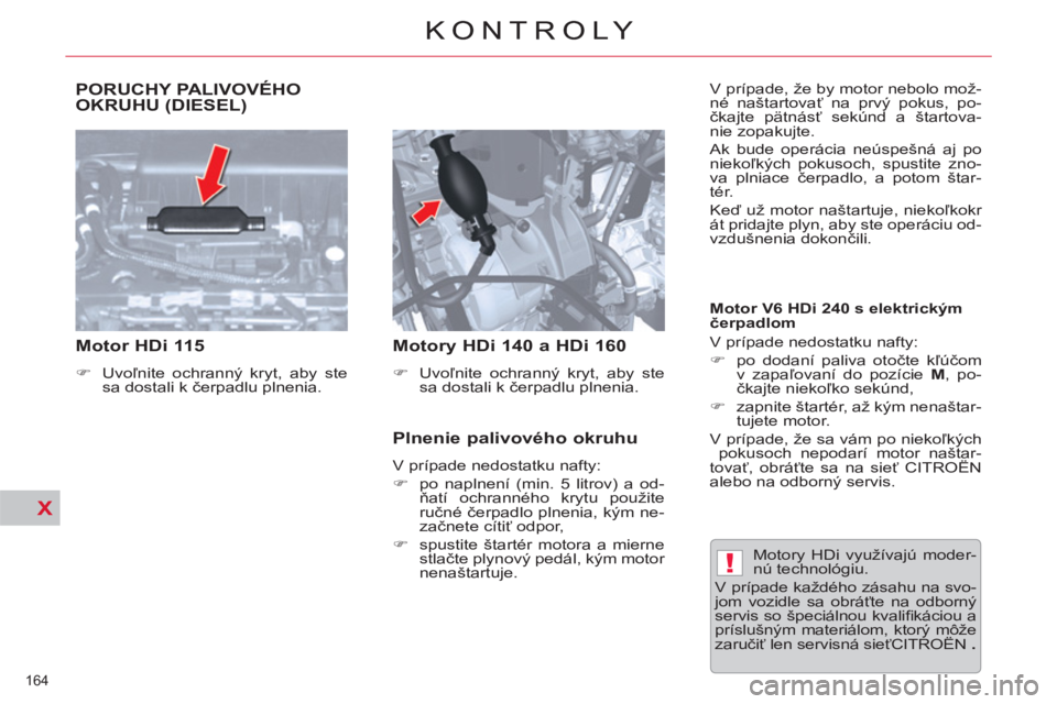 CITROEN C5 2014  Návod na použitie (in Slovak) !
X
  PORUCHY PALIVOVÉHO 
OKRUHU (DIESEL) 
   
 
Motor HDi 115  
 
 
 
�) 
 Uvoľnite ochranný kryt, aby ste 
sa dostali k čerpadlu plnenia.  
 
 
 
 
Motory HDi 140 a HDi 160  
 
 
 
�) 
 Uvoľnit