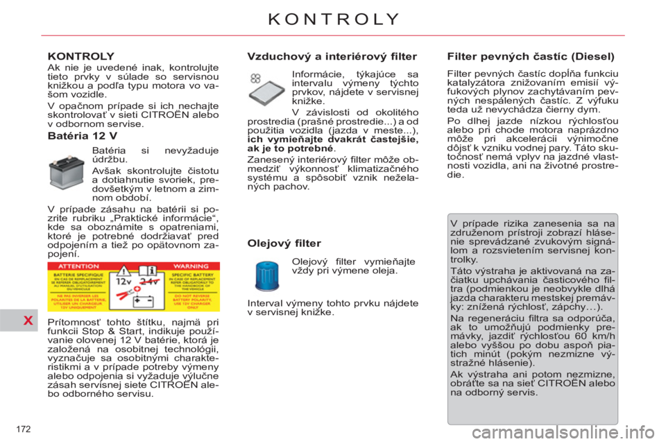 CITROEN C5 2014 Návod na použitie (in Slovak) X
172
KONTROLY
KONTROLY
Batéria 12 V
Batéria si nevyžaduje
údržbu.
Avšak skontrolujte čistotu
a dotiahnutie svoriek, pre-
dovšetkým v letnom CITROEN C5 2014 Návod na použitie (in Slovak) X
172
KONTROLY
KONTROLY
Batéria 12 V
Batéria si nevyžaduje
údržbu.
Avšak skontrolujte čistotu
a dotiahnutie svoriek, pre-
dovšetkým v letnom