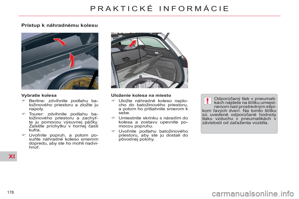 CITROEN C5 2014  Návod na použitie (in Slovak) XI
!
178 
PRAKTICKÉ INFORMÁCIE
   
Prístup k náhradnému kolesu 
 
 
Vybratie kolesa 
   
 
�) 
 Berline: zdvihnite podlahu ba-
tožinového priestoru a zložte ju 
napoly. 
   
�) 
 Tourer: zdvih
