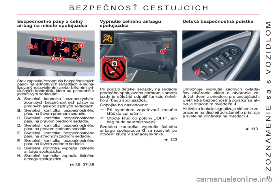 CITROEN C5 2014  Návod na použitie (in Slovak) 17 
ZOZNÁMENIE sa s VOZIDLOM
BEZPEČNOSŤ CESTUJCICH 
 
 
Vypnutie čelného airbagu 
spolujazdca    
Detská bezpečnostná poistka   
 
Bezpečnostné pásy a čelný 
airbag na mieste spolujazdca 