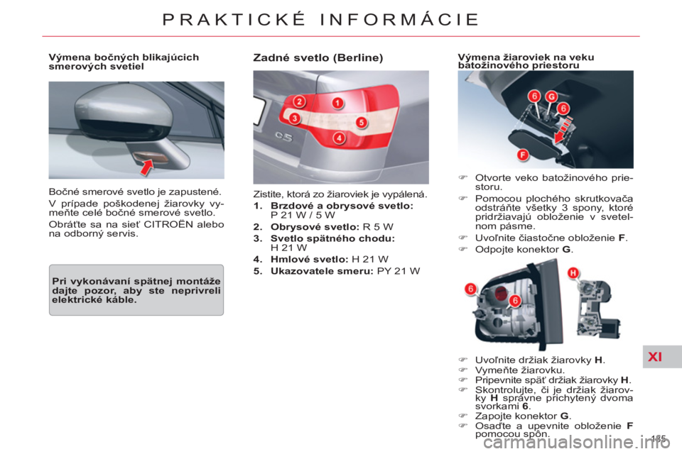 CITROEN C5 2014  Návod na použitie (in Slovak) XI
185 
PRAKTICKÉ INFORMÁCIE
  Bočné smerové svetlo je zapustené. 
  V prípade poškodenej žiarovky vy-
meňte celé bočné smerové svetlo. 
  Obráťte sa na sieť CITROËN alebo 
na odborn