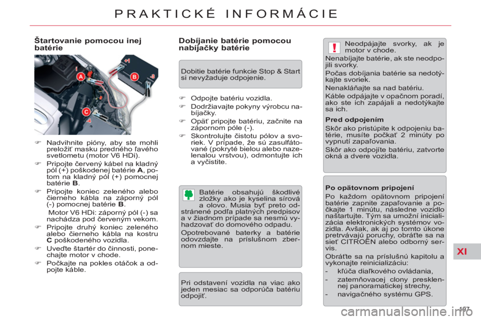 CITROEN C5 2014  Návod na použitie (in Slovak) XI
!
197 
PRAKTICKÉ INFORMÁCIE
   
Štartovanie pomocou inej 
batérie 
   
 
�) 
  Nadvihnite pióny, aby ste mohli 
preložiť masku predného ľavého 
svetlometu (motor V6 HDi). 
   
�) 
 Pripoj