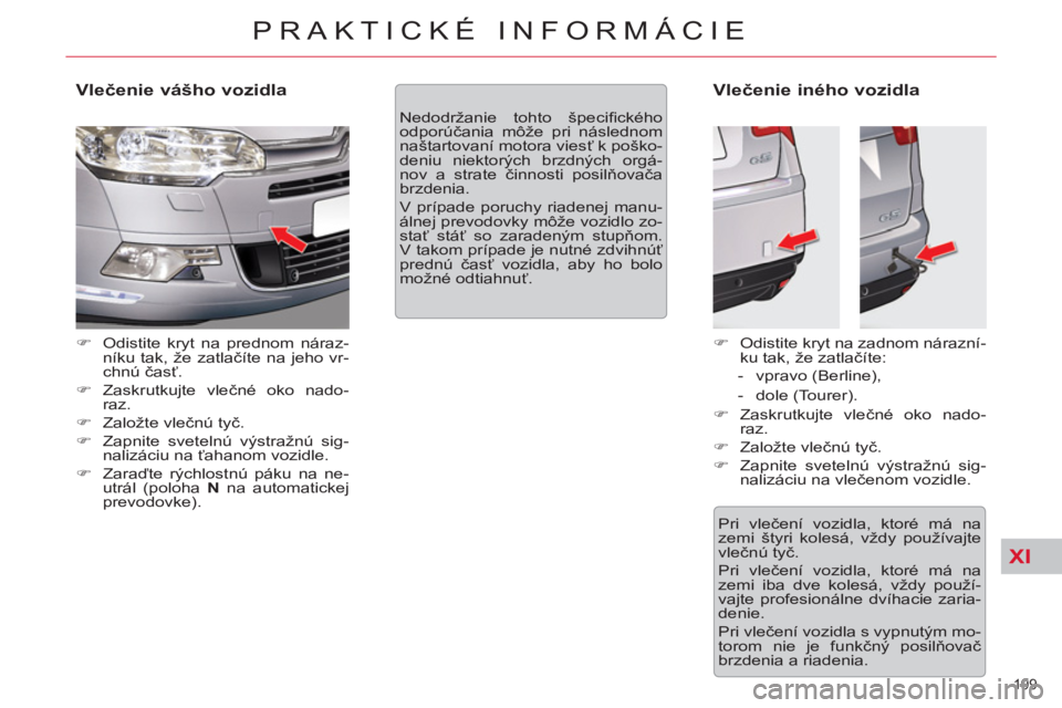 CITROEN C5 2014  Návod na použitie (in Slovak) XI
199 
PRAKTICKÉ INFORMÁCIE
   
Vlečenie vášho vozidla 
 
 
 
�) 
  Odistite kryt na prednom náraz-
níku tak, že zatlačíte na jeho vr-
chnú časť. 
   
�) 
 Zaskrutkujte vlečné oko nado