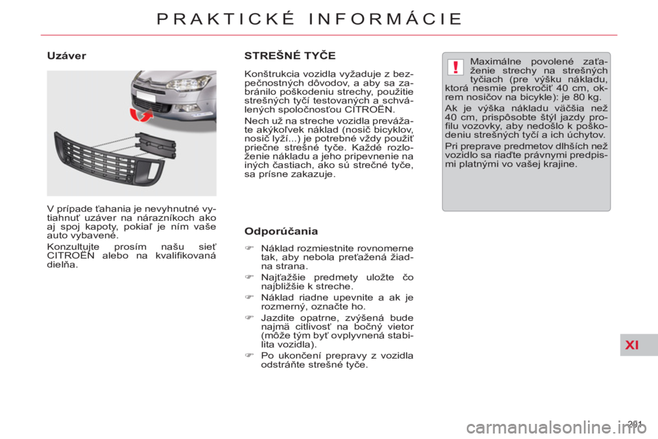 CITROEN C5 2014  Návod na použitie (in Slovak) XI
!
201 
PRAKTICKÉ INFORMÁCIE
STREŠNÉ TYČE
 
 
Konštrukcia vozidla vyžaduje z bez-
pečnostných dôvodov, a aby sa za-
bránilo poškodeniu strechy, použitie 
strešných tyčí testovaných