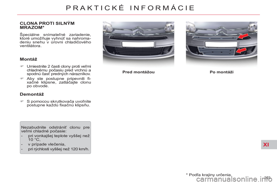 CITROEN C5 2014  Návod na použitie (in Slovak) XI
203 
PRAKTICKÉ INFORMÁCIE
   
*  
 Podľa krajiny určenia.  
CLONA PROTI SILNÝMMRAZOM *
 
Špeciálne snímateľné zariadenie, 
ktoré umožňuje vyhnúť sa nahroma-
deniu snehu v úrovni chl