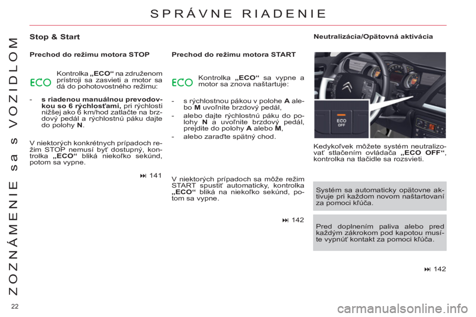 CITROEN C5 2014  Návod na použitie (in Slovak) 22 
ZOZNÁMENIE sa s VOZIDLOM
SPRÁVNE RIADENIE
   
Stop & Start 
 
 
Prechod do režimu motora STOP 
  Kontrolka  „ECO 
 
“ 
 na združenom 
prístroji sa zasvieti a motor sa 
dá do pohotovostn�