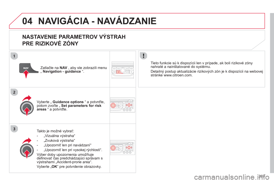 CITROEN C5 2014  Návod na použitie (in Slovak) 237
04 NAVIGÁCIA - NAVÁDZANIE 
   
NASTAVENIE PARAMETROV VÝSTRAH   
PRE RIZIKOVÉ ZÓNY 
Takto je možné vybrať:
-  „Vizuálna v
ýstraha“ 
-  „Zvuková v
ýstraha“
-  „Upozorniť len p