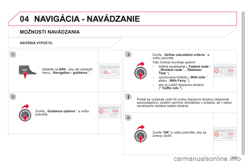 CITROEN C5 2014  Návod na použitie (in Slovak) 239
04
MOŽNOSTI NAVÁDZANIA 
   
KRITÉRIÁ VÝPOČTU
Zvoľte 
„  Guidance options 
 “ a voľbupotvrďte.  
Zv
oľte " OK 
" a voľbu potvrďte, aby sa
zmeny uložili.  
     
Zvoľte 