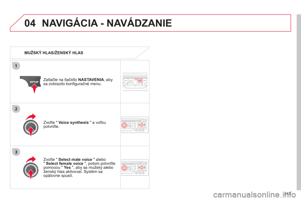CITROEN C5 2014  Návod na použitie (in Slovak) 243
04NAVIGÁCIA - NAVÁDZANIE 
   
 
MUŽSKÝ HLAS/ŽENSKÝ HLAS  
Z
atlačte na tlačidlo NASTAVENIA 
, abysa zobrazilo konﬁ guračné menu. 
   
Zvoľte "  Select male voice" alebo"Select female 
