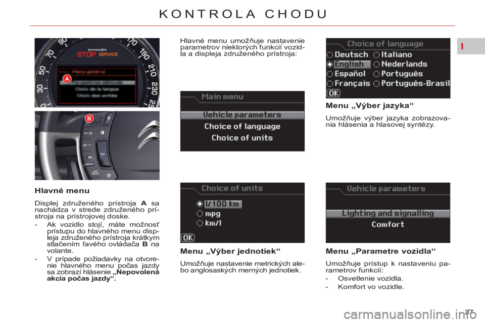 CITROEN C5 2014  Návod na použitie (in Slovak) I
27 
KONTROLA CHODU
   
Menu „Výber jazyka“ 
 
Umožňuje výber jazyka zobrazova-
nia hlásenia a hlasovej syntézy.  
 
 
Menu „Výber jednotiek“ 
 
Umožňuje nastavenie metrických ale-
