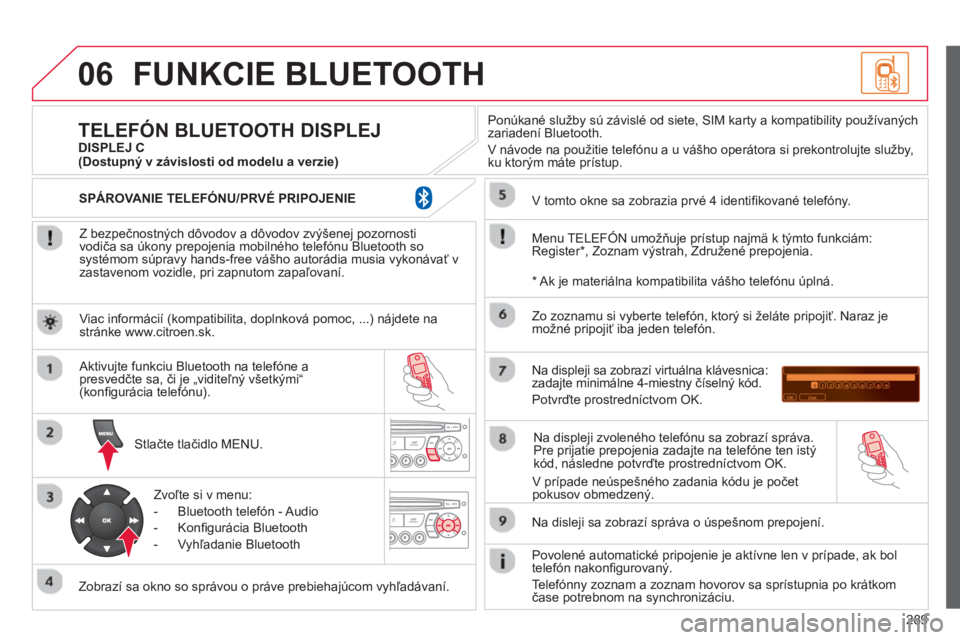 CITROEN C5 2014 Návod na použitie (in Slovak) 289
06FUNKCIE BLUETOOTH
Z bezpečnostných dôvodov a dôvodov zvýšenej pozornosti
vodiča sa úkony prepojenia mobilného telefónu Bluetooth sosystémom súpravy hands-free vášho autorádia CITROEN C5 2014 Návod na použitie (in Slovak) 289
06FUNKCIE BLUETOOTH
Z bezpečnostných dôvodov a dôvodov zvýšenej pozornosti
vodiča sa úkony prepojenia mobilného telefónu Bluetooth sosystémom súpravy hands-free vášho autorádia