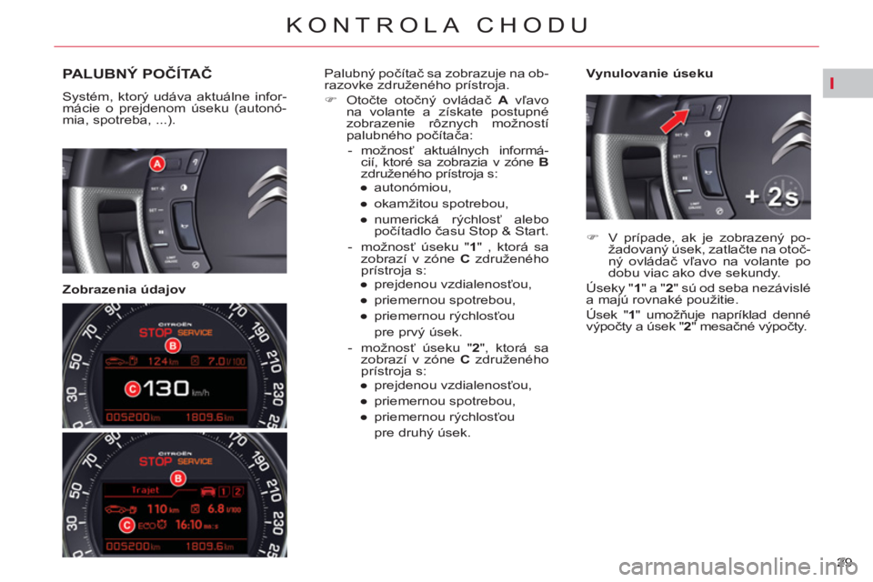 CITROEN C5 2014  Návod na použitie (in Slovak) I
29 
KONTROLA CHODU
PALUBNÝ POČÍTAČ 
 
Systém, ktorý udáva aktuálne infor-
mácie o prejdenom úseku (autonó-
mia, spotreba, ...).  
 
 
   
Zobrazenia údajov    
Vynulovanie úseku   
Palu
