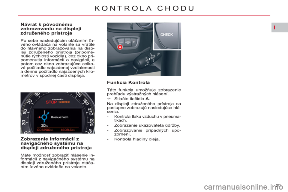 CITROEN C5 2014  Návod na použitie (in Slovak) I
31 
KONTROLA CHODU
   
Návrat k pôvodnému 
zobrazovaniu na displeji 
združeného prístroja 
  Po sebe nasledujúcim otáčaním ľa-
vého ovládača na volante sa vrátite 
do hlavného zobraz