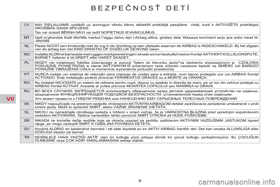 CITROEN C5 2014 Návod na použitie (in Slovak) VII
LV NAV PIEĻAUJAMS uzstādīt uz aizmuguri vērstu bērnu sēdeklīti priekšējā pasažiera vietā, kurā ir AKTIVIZĒTS priekšējais
DROŠĪBAS GAISA SPILVENS.
Tas var izraisīt BĒRNA NĀVI CITROEN C5 2014 Návod na použitie (in Slovak) VII
LV NAV PIEĻAUJAMS uzstādīt uz aizmuguri vērstu bērnu sēdeklīti priekšējā pasažiera vietā, kurā ir AKTIVIZĒTS priekšējais
DROŠĪBAS GAISA SPILVENS.
Tas var izraisīt BĒRNA NĀVI