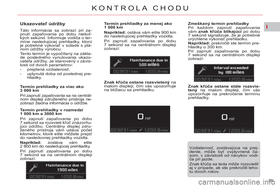 CITROEN C5 2014  Návod na použitie (in Slovak) I
39 
KONTROLA CHODU
   
 
 
 
 
 
Ukazovateľ údržby 
 
Táto informácia sa zobrazí pri za-
pnutí zapaľovania po dobu niekoľ-
kých sekúnd. Informuje vodiča o ter-
míne nasledujúcej prehli