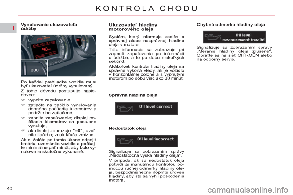 CITROEN C5 2014  Návod na použitie (in Slovak) I
40
KONTROLA CHODU
   
 
 
 
 
 
 
 
 
 
 
 
 
Vynulovanie ukazovateľa 
údržby 
  Po každej prehliadke vozidla musí 
byť ukazovateľ údržby vynulovaný. 
  Z tohto dôvodu postupujte nasle-
d