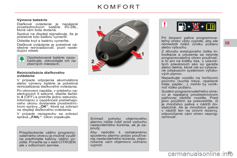 CITROEN C5 2014 Návod na použitie (in Slovak) III
!
59
KOMFORT
Výmena bateérie
Diaľkové ovládanie je napájané
prostredníctvom batérie 6V-28L,
ktorá vám bola dodaná.
Správa na displeji signalizuje, že je
potrebné túto CITROEN C5 2014 Návod na použitie (in Slovak) III
!
59
KOMFORT
Výmena bateérie
Diaľkové ovládanie je napájané
prostredníctvom batérie 6V-28L,
ktorá vám bola dodaná.
Správa na displeji signalizuje, že je
potrebné túto