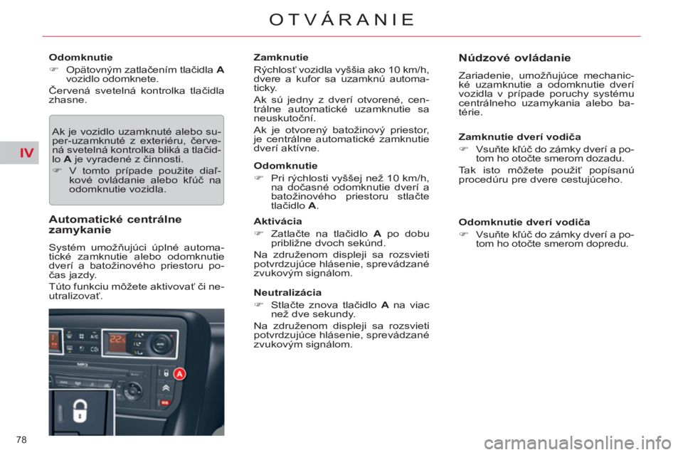 CITROEN C5 2014  Návod na použitie (in Slovak) IV
78 
OTVÁRANIE
   
Odomknutie 
   
 
�) 
 Opätovným zatlačením tlačidla  A 
 
vozidlo odomknete.  
  Červená svetelná kontrolka tlačidla 
zhasne. 
  Ak je vozidlo uzamknuté alebo su-
per-