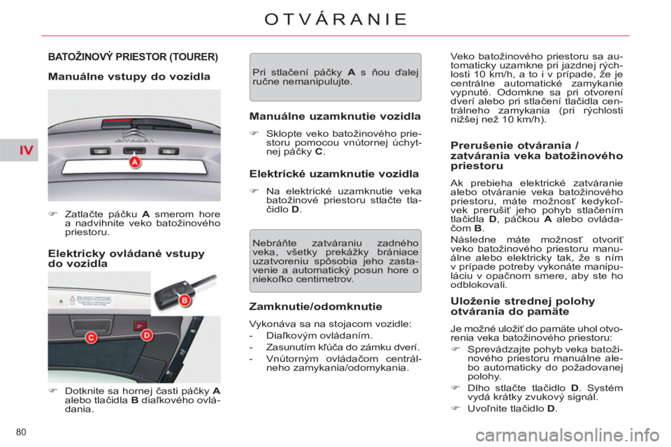 CITROEN C5 2014  Návod na použitie (in Slovak) IV
80 
OTVÁRANIE
   
Elektricky ovládané vstupy 
do vozidla 
BATOŽINOVÝ PRIESTOR (TOURER) 
   
Manuálne vstupy do vozidla 
 
 
 
�) 
 Zatlačte páčku  A 
 smerom hore 
a nadvihnite veko batož