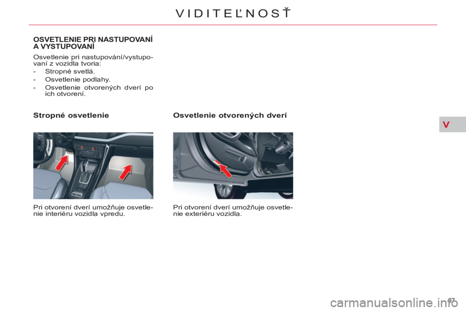 CITROEN C5 2014 Návod na použitie (in Slovak) V
97
VIDITEĽNOSŤ
Osvetlenie otvorených dverí
Pri otvorení dverí umožňuje osvetle-
nie exteriéru vozidla.
Stropné osvetlenie
Pri otvorení dverí umožňuje osvetle-
nie inte CITROEN C5 2014 Návod na použitie (in Slovak) V
97
VIDITEĽNOSŤ
Osvetlenie otvorených dverí
Pri otvorení dverí umožňuje osvetle-
nie exteriéru vozidla.
Stropné osvetlenie
Pri otvorení dverí umožňuje osvetle-
nie inte