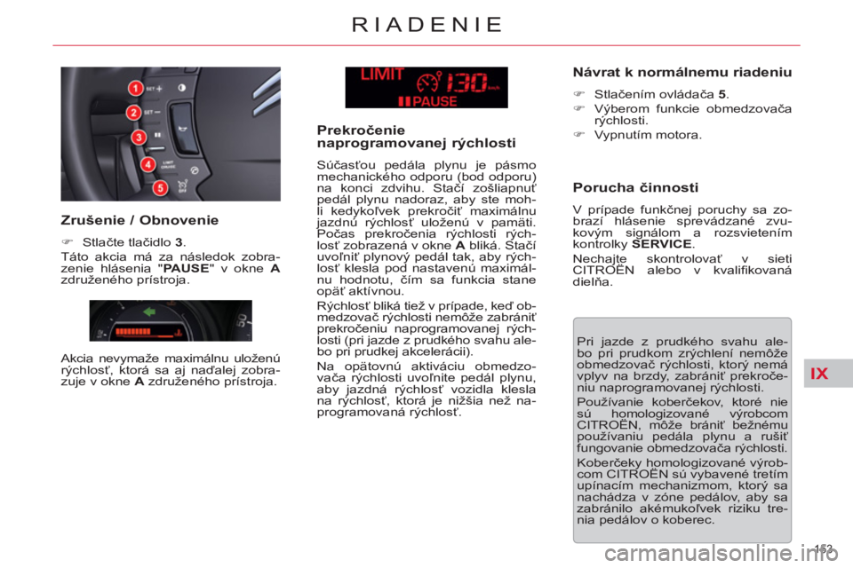 CITROEN C5 2012  Návod na použitie (in Slovak) IX
153 
RIADENIE
  Pri jazde z prudkého svahu ale-
bo pri prudkom zrýchlení nemôže 
obmedzovač rýchlosti, ktorý nemá 
vplyv na brzdy, zabrániť prekroče-
niu naprogramovanej rýchlosti. 
  