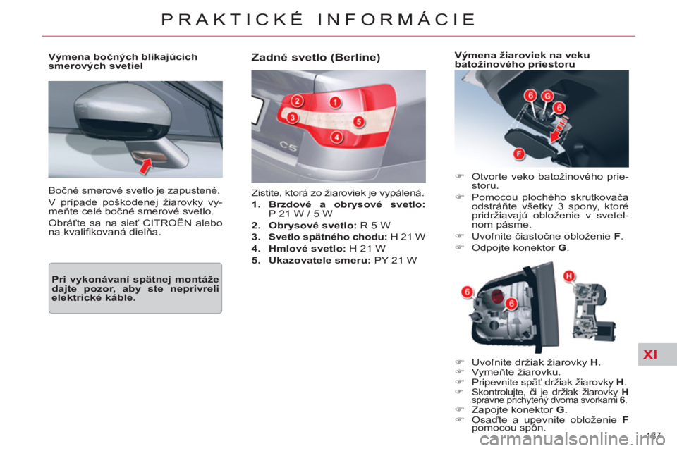 CITROEN C5 2012  Návod na použitie (in Slovak) XI
187 
PRAKTICKÉ INFORMÁCIE
  Bočné smerové svetlo je zapustené. 
  V prípade poškodenej žiarovky vy-
meňte celé bočné smerové svetlo. 
  Obráťte sa na sieť CITROËN alebo 
na kvali